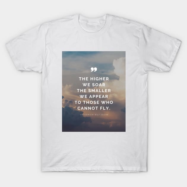 Friedrich Nietzsche Quote - The higher we soar the smaller we appear to those who cannot fly. T-Shirt by Everyday Inspiration